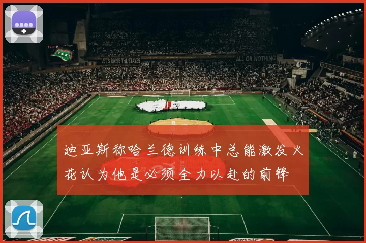迪亚斯称哈兰德训练中总能激发火花认为他是必须全力以赴的前锋
