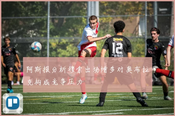 阿斯报分析穆索出场增多对奥布拉克构成竞争压力