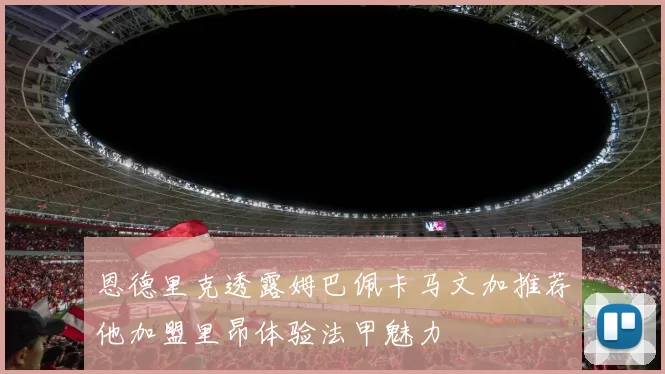 恩德里克透露姆巴佩卡马文加推荐他加盟里昂体验法甲魅力