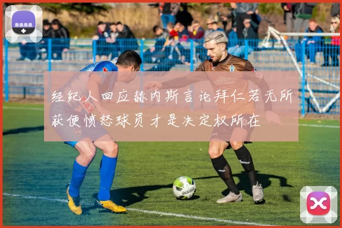 经纪人回应赫内斯言论拜仁若无所获便愤怒球员才是决定权所在