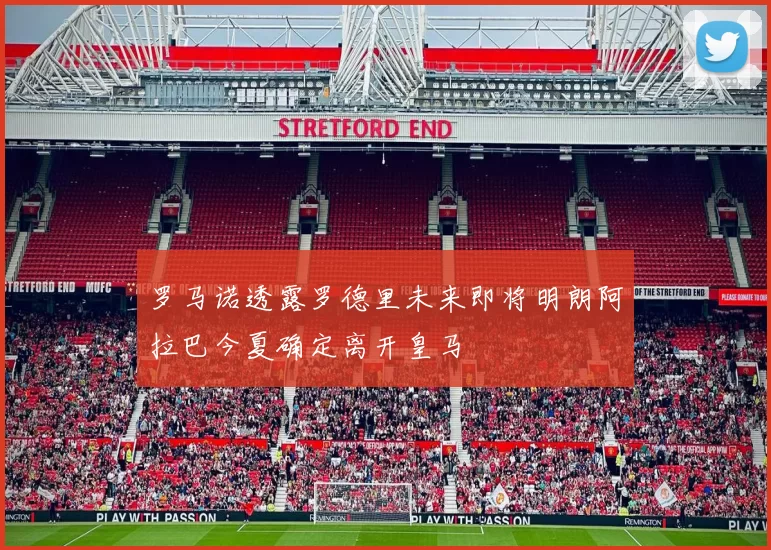 罗马诺透露罗德里未来即将明朗阿拉巴今夏确定离开皇马