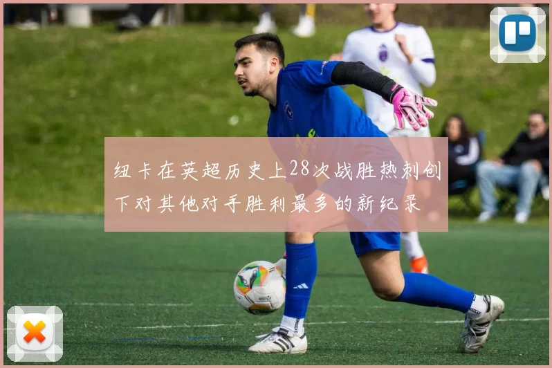 纽卡在英超历史上28次战胜热刺创下对其他对手胜利最多的新纪录