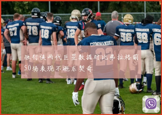 独行侠两代巨星数据对比弗拉格前50场表现不逊东契奇