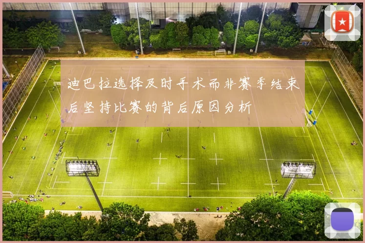 迪巴拉选择及时手术而非赛季结束后坚持比赛的背后原因分析