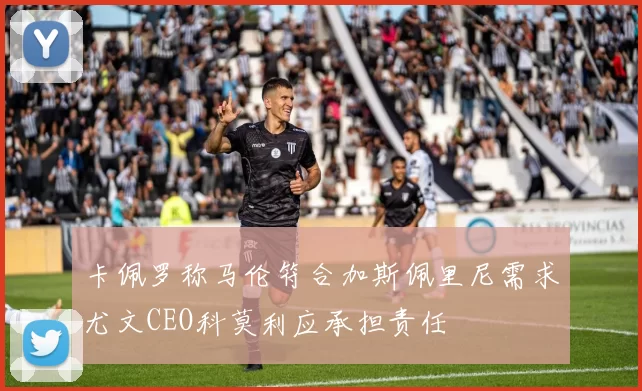 卡佩罗称马伦符合加斯佩里尼需求尤文CEO科莫利应承担责任