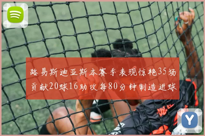 路易斯迪亚斯本赛季表现惊艳35场贡献20球16助攻每80分钟制造进球