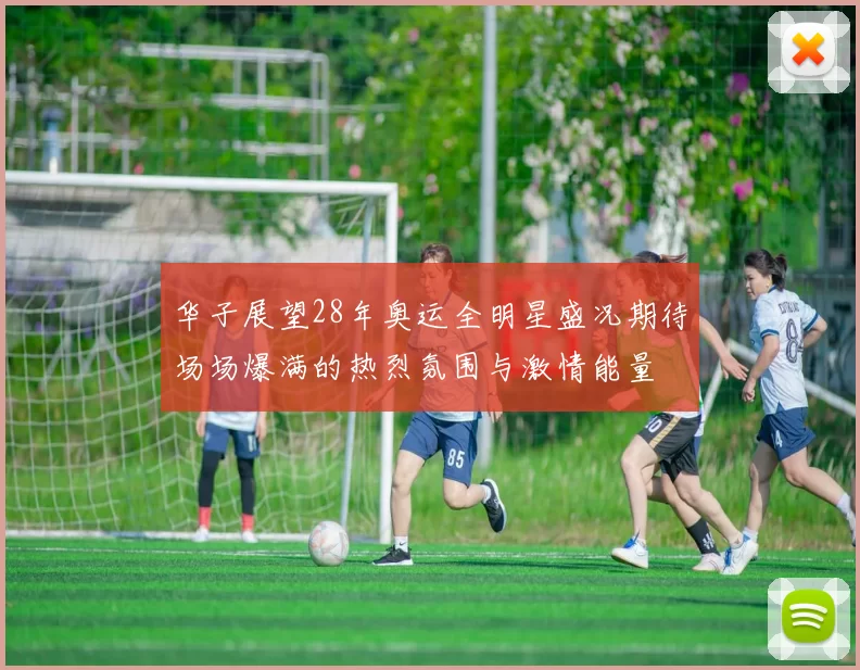 华子展望28年奥运全明星盛况期待场场爆满的热烈氛围与激情能量