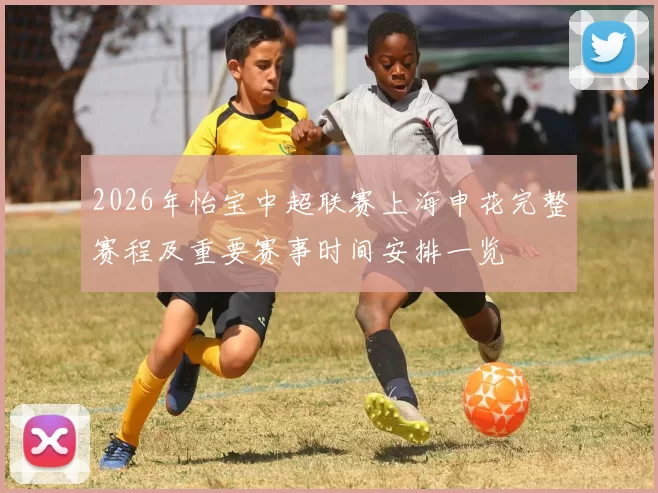 2026年怡宝中超联赛上海申花完整赛程及重要赛事时间安排一览