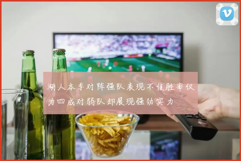 湖人本季对阵强队表现不佳胜率仅为四成对弱队却展现强劲实力