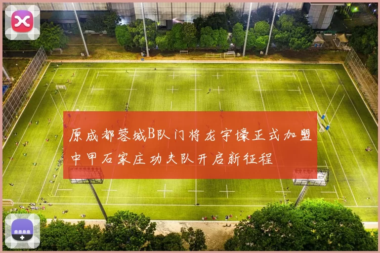 原成都蓉城B队门将龙宇壕正式加盟中甲石家庄功夫队开启新征程