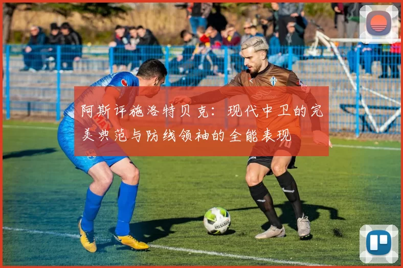 阿斯评施洛特贝克：现代中卫的完美典范与防线领袖的全能表现