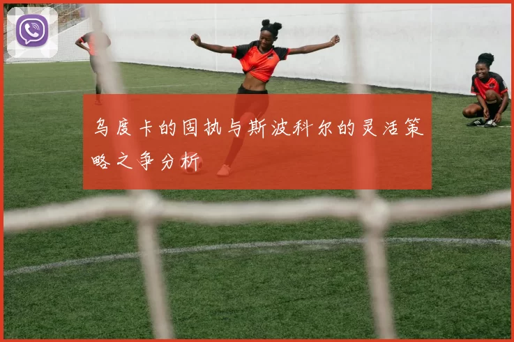 乌度卡的固执与斯波科尔的灵活策略之争分析