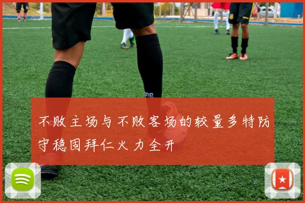 不败主场与不败客场的较量多特防守稳固拜仁火力全开